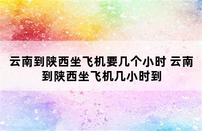 云南到陕西坐飞机要几个小时 云南到陕西坐飞机几小时到